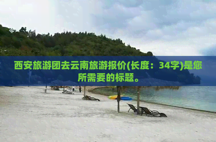 西安旅游团去云南旅游报价(长度：34字)是您所需要的标题。