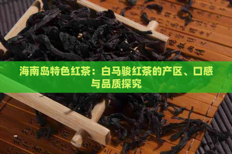 海南岛特色红茶：白马骏红茶的产区、口感与品质探究