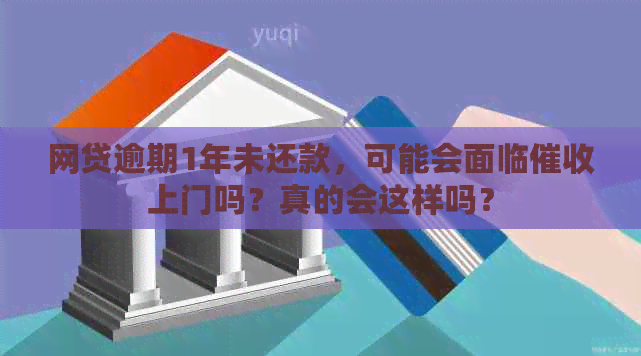 网贷逾期1年未还款，可能会面临上门吗？真的会这样吗？