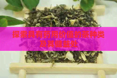 探索具有药用价值的茶种类及其健益处