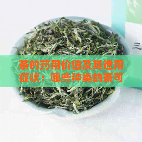 茶的药用价值及其适用症状：哪些种类的茶可以用于治疗？