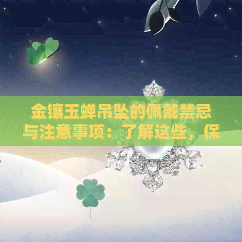 金镶玉蝉吊坠的佩戴禁忌与注意事项：了解这些，保护你的珠宝配饰