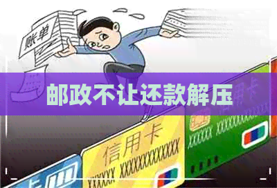 邮政不让还款解压