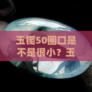 玉镯50圈口是不是很小？玉镯50圈口大小如何？55-56圈口的玉镯算大吗？