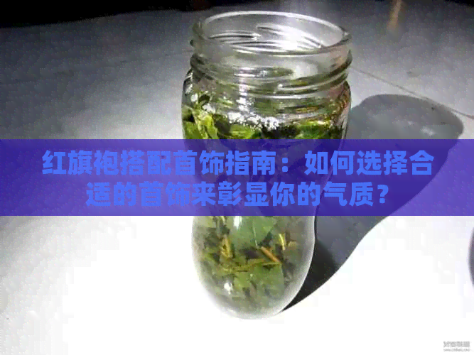 红旗袍搭配首饰指南：如何选择合适的首饰来彰显你的气质？