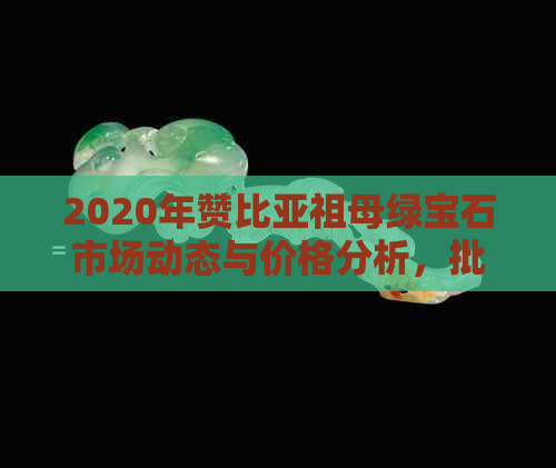 2020年赞比亚祖母绿宝石市场动态与价格分析，批发渠道揭秘