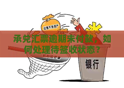 承兑汇票逾期未付款，如何处理待签收状态？