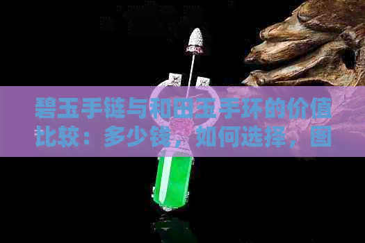 碧玉手链与和田玉手环的价值比较：多少钱，如何选择，图片展示，一文解析