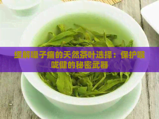 缓解嗓子痛的天然茶叶选择：保护喉咙健的秘密武器