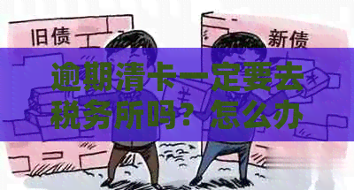 逾期清卡一定要去税务所吗？怎么办？