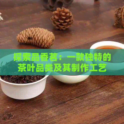 探索品香茗：一款独特的茶叶品类及其制作工艺