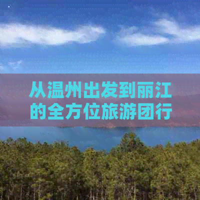 从温州出发到丽江的全方位旅游团行程安排及费用详情