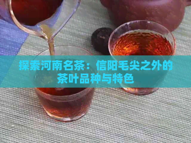 探索河南名茶：信阳毛尖之外的茶叶品种与特色