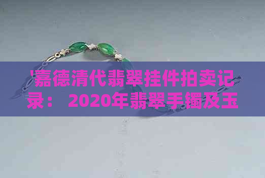 '嘉德清代翡翠挂件拍卖记录： 2020年翡翠手镯及玉器拍卖详情'