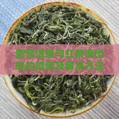 新普洱茶与红茶泡出味的原因及解决办法