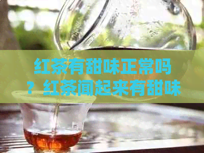 红茶有甜味正常吗？红茶闻起来有甜味是怎么回事？