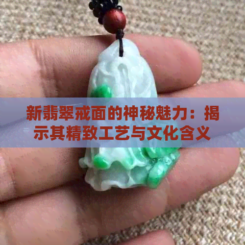 新翡翠戒面的神秘魅力：揭示其精致工艺与文化含义