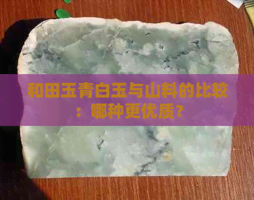 和田玉青白玉与山料的比较：哪种更优质？