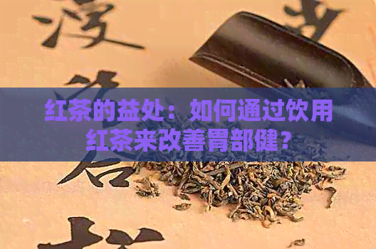 红茶的益处：如何通过饮用红茶来改善胃部健？