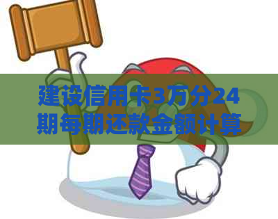 建设信用卡3万分24期每期还款金额计算