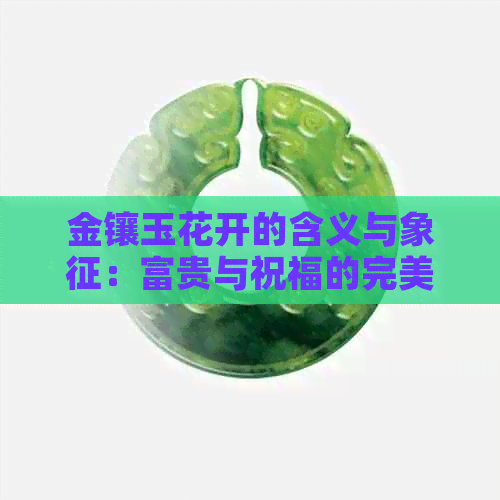 金镶玉花开的含义与象征：富贵与祝福的完美结合