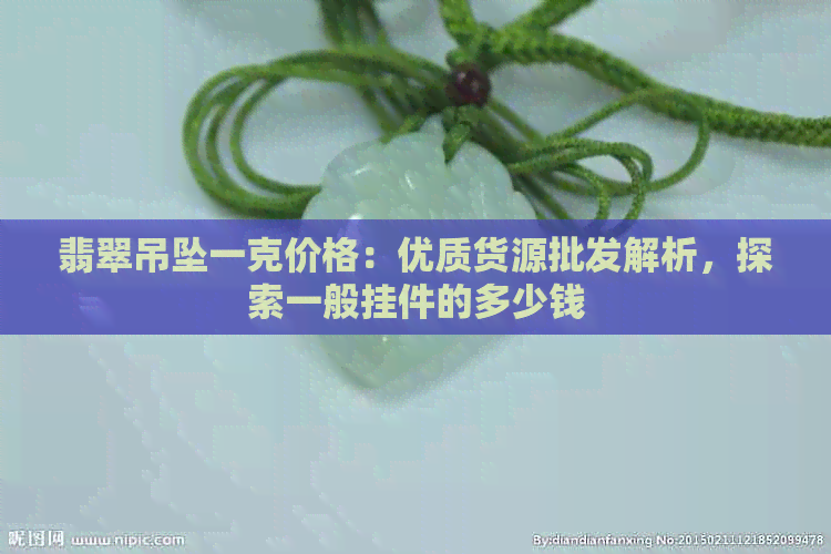 翡翠吊坠一克价格：优质货源批发解析，探索一般挂件的多少钱