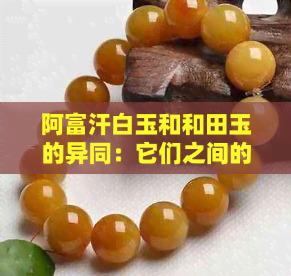 阿富汗白玉和和田玉的异同：它们之间的区别与相似之处