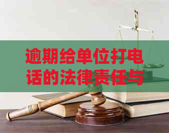 逾期给单位打电话的法律责任与合规建议：全面解答用户疑虑