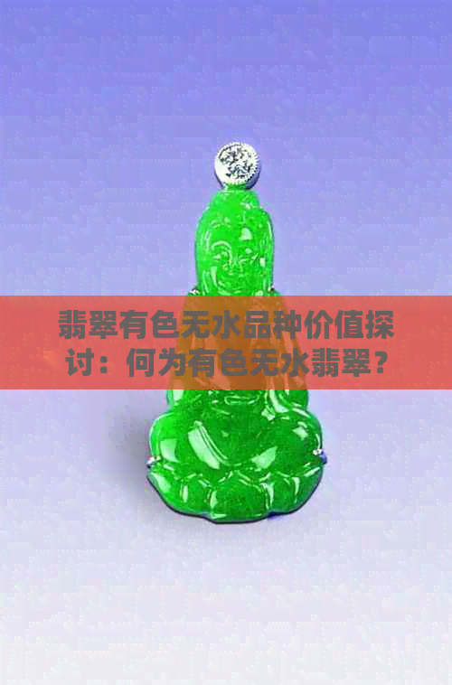 翡翠有色无水品种价值探讨：何为有色无水翡翠？