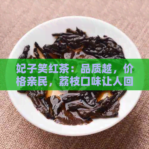 妃子笑红茶：品质越，价格亲民，荔枝口味让人回味无穷