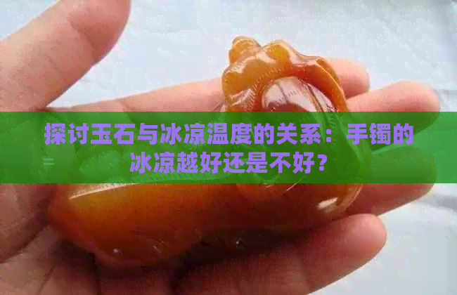 探讨玉石与冰凉温度的关系：手镯的冰凉越好还是不好？