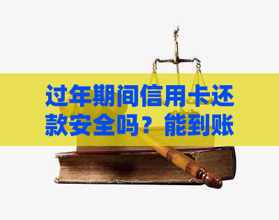 过年期间信用卡还款安全吗？能到账吗？可以正常消费还款吗？