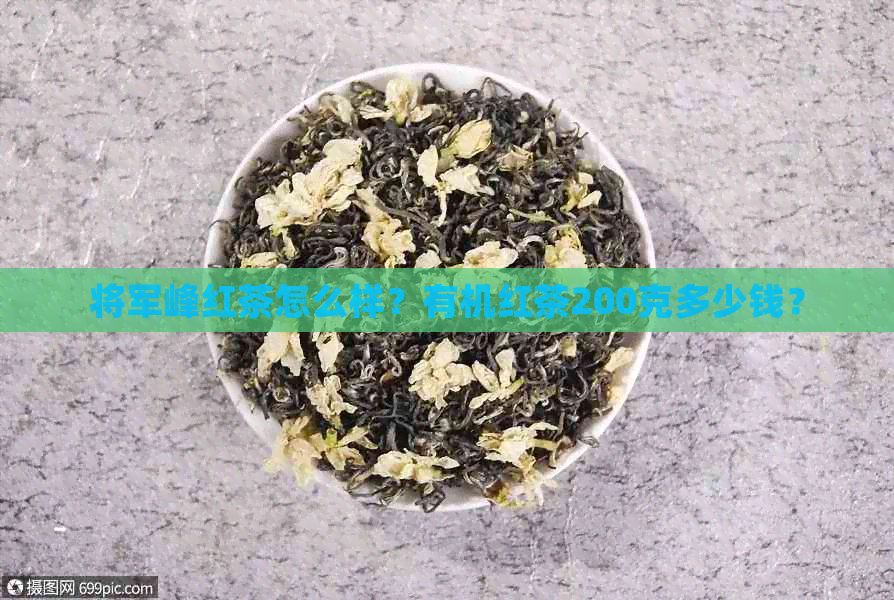 将军峰红茶怎么样？有机红茶200克多少钱？