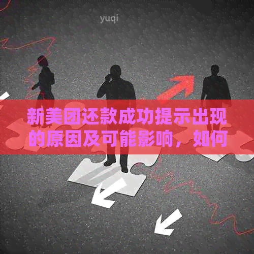 新美团还款成功提示出现的原因及可能影响，如何处理？