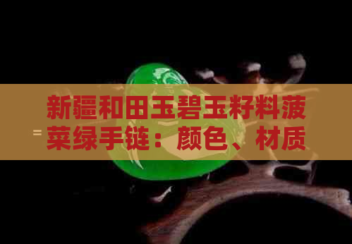 新疆和田玉碧玉籽料菠菜绿手链：颜色、材质、工艺、保养与搭配指南