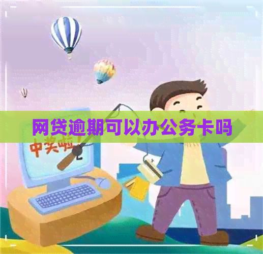 网贷逾期可以办公务卡吗