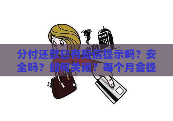 分付还款日有短信提示吗？安全吗？如何关闭？每个月会提醒吗？