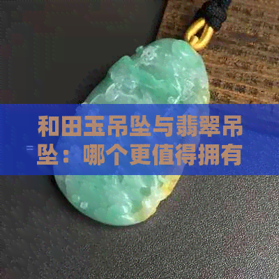 和田玉吊坠与翡翠吊坠：哪个更值得拥有？