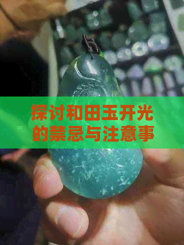 探讨和田玉开光的禁忌与注意事项：了解神秘的玉石仪式