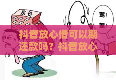 抖音放心借可以期还款吗？抖音放心借逾期几天？