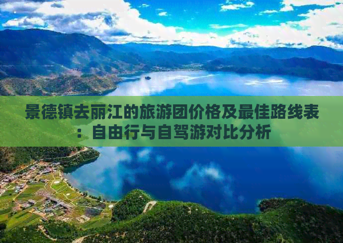 景德镇去丽江的旅游团价格及更佳路线表：自由行与自驾游对比分析