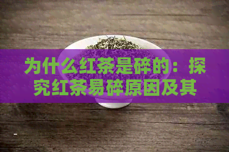 为什么红茶是碎的：探究红茶易碎原因及其饮用价值