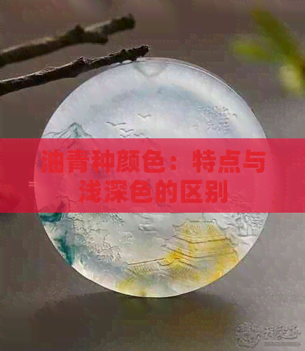 油青种颜色：特点与浅深色的区别