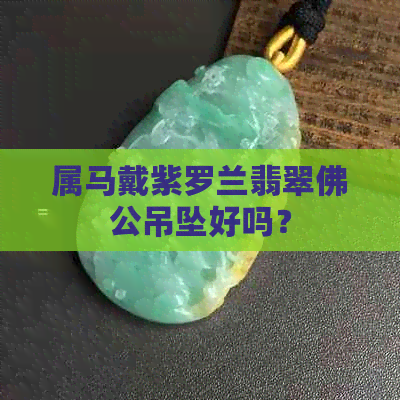 属马戴紫罗兰翡翠佛公吊坠好吗？