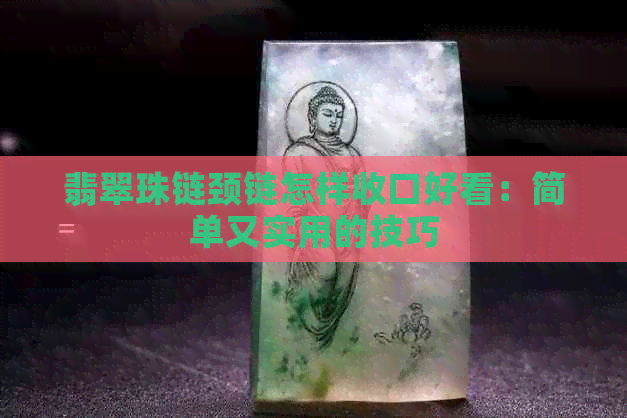 翡翠珠链颈链怎样收口好看：简单又实用的技巧