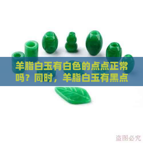 羊脂白玉有白色的点点正常吗？同时，羊脂白玉有黑点正常吗？