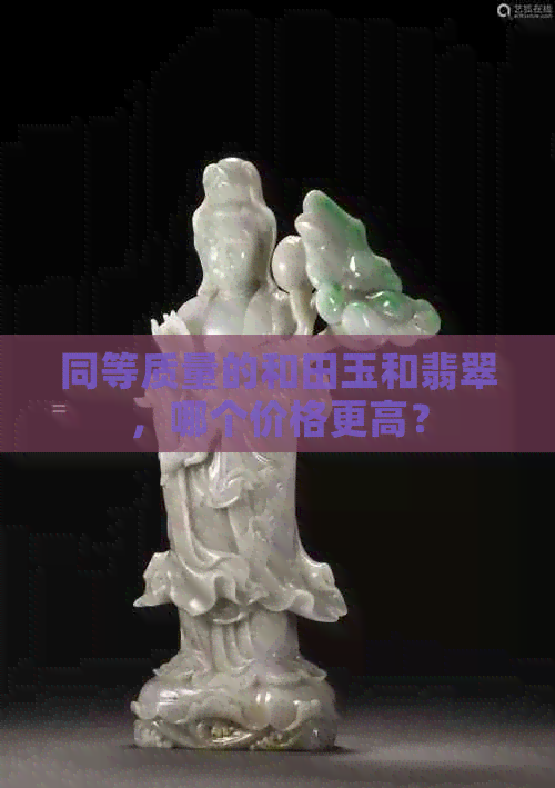 同等质量的和田玉和翡翠，哪个价格更高？