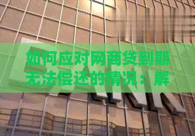 如何应对网商贷到期无法偿还的情况：解决方案和建议