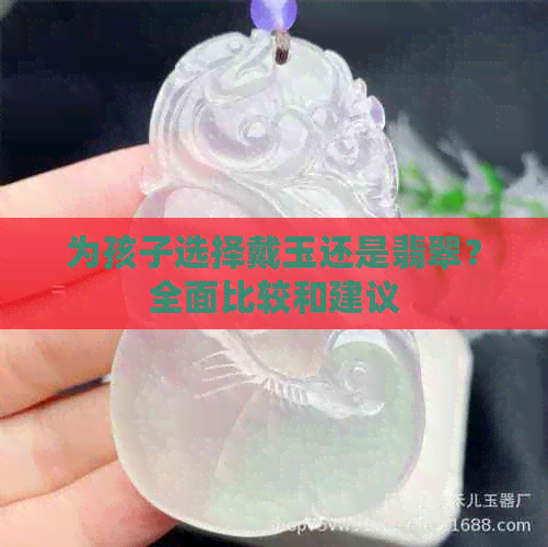 为孩子选择戴玉还是翡翠？全面比较和建议