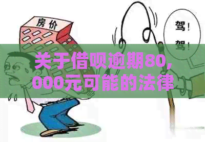 关于借呗逾期80,000元可能的法律风险及应对策略